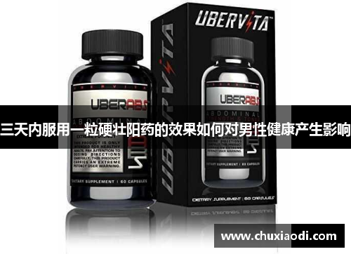 三天内服用一粒硬壮阳药的效果如何对男性健康产生影响
