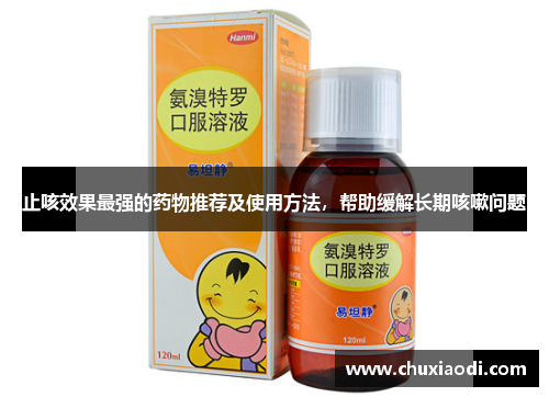止咳效果最强的药物推荐及使用方法，帮助缓解长期咳嗽问题
