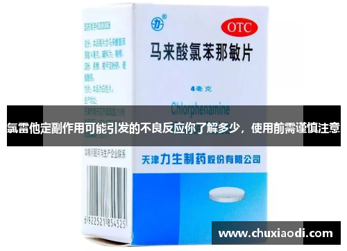 氯雷他定副作用可能引发的不良反应你了解多少，使用前需谨慎注意